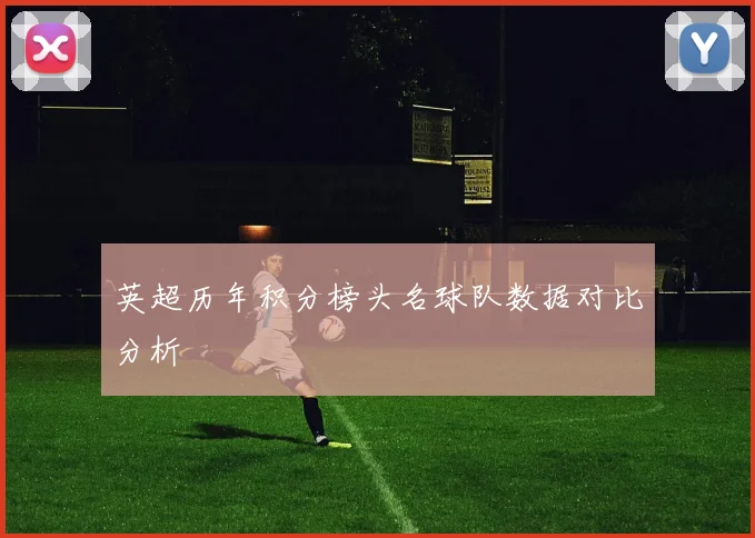 英超历年积分榜头名球队数据对比分析
