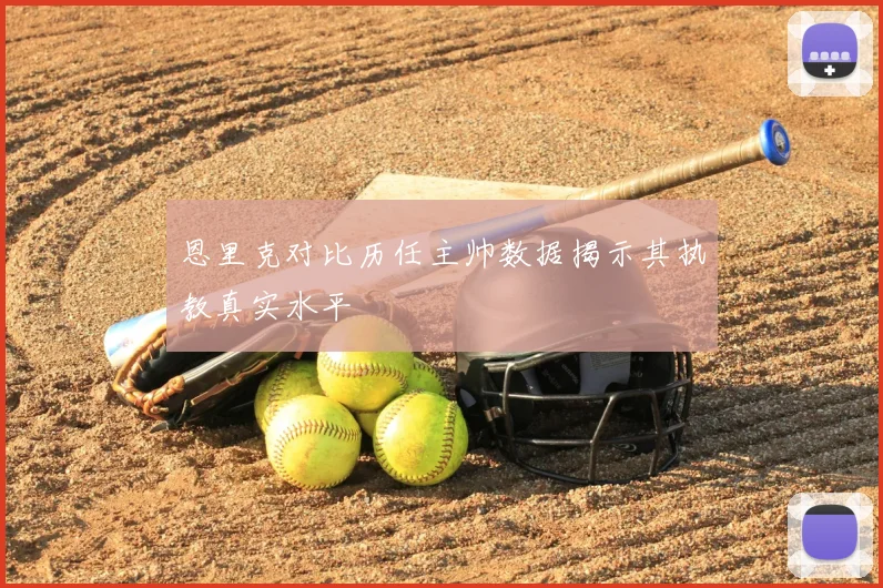 恩里克对比历任主帅数据揭示其执教真实水平